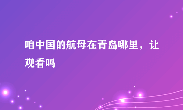 咱中国的航母在青岛哪里，让观看吗