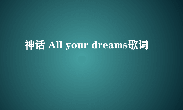 神话 All your dreams歌词