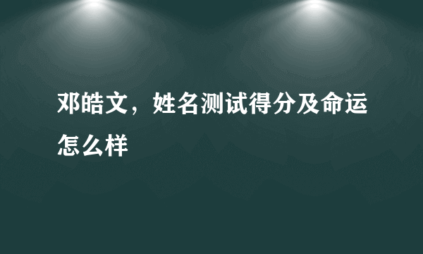 邓皓文，姓名测试得分及命运怎么样