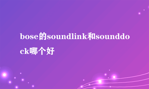 bose的soundlink和sounddock哪个好