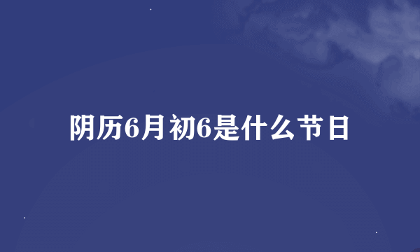 阴历6月初6是什么节日