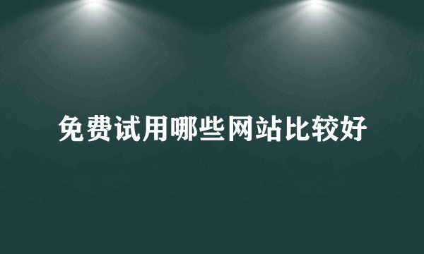 免费试用哪些网站比较好