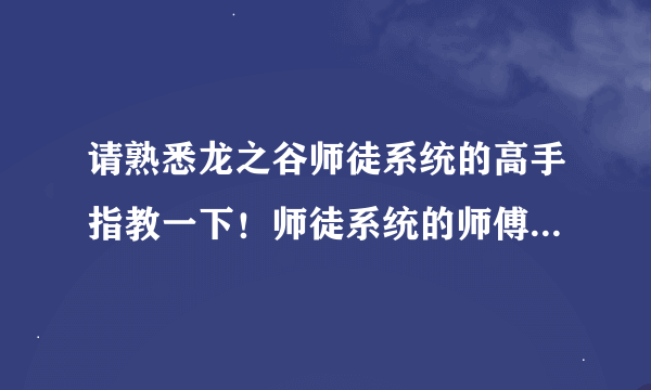 请熟悉龙之谷师徒系统的高手指教一下！师徒系统的师傅奖励和尊敬值奖励