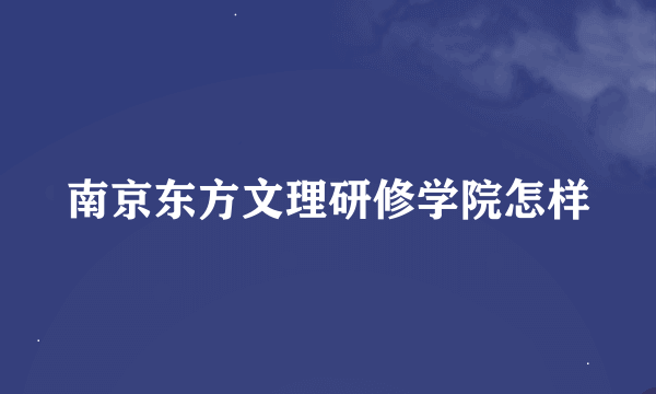 南京东方文理研修学院怎样