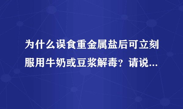 为什么误食重金属盐后可立刻服用牛奶或豆浆解毒？请说出其化学原理。