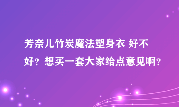 芳奈儿竹炭魔法塑身衣 好不好？想买一套大家给点意见啊？