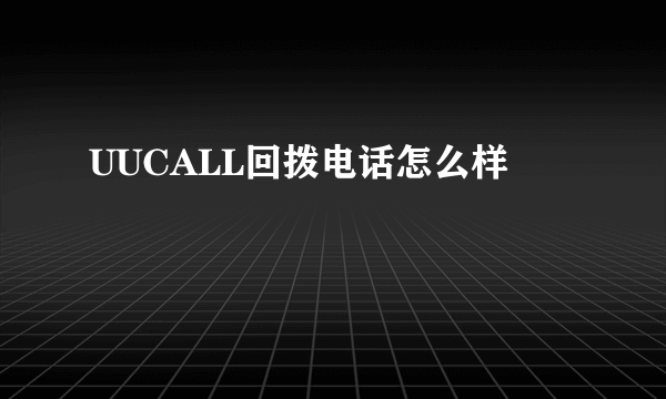 UUCALL回拨电话怎么样