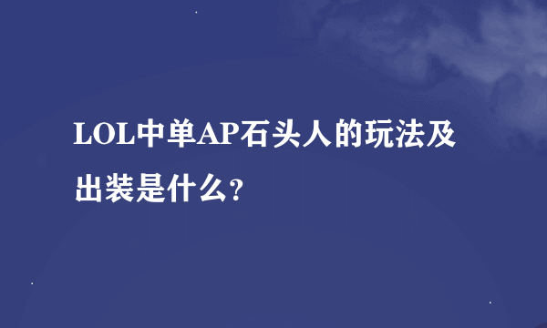 LOL中单AP石头人的玩法及出装是什么？