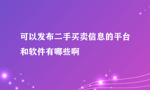 可以发布二手买卖信息的平台和软件有哪些啊