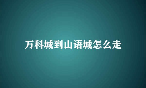 万科城到山语城怎么走