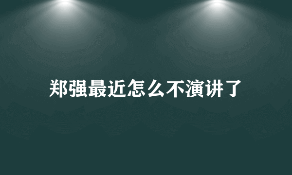 郑强最近怎么不演讲了