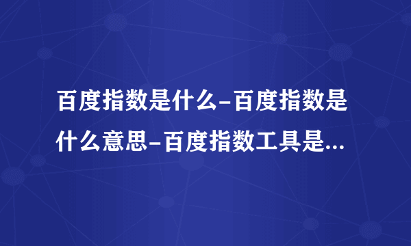 百度指数是什么-百度指数是什么意思-百度指数工具是什么意思