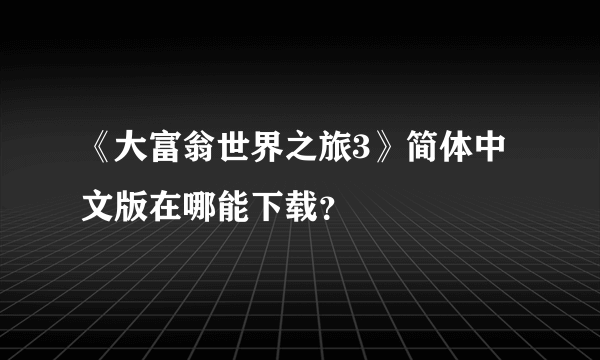 《大富翁世界之旅3》简体中文版在哪能下载？