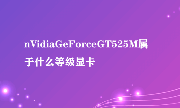 nVidiaGeForceGT525M属于什么等级显卡