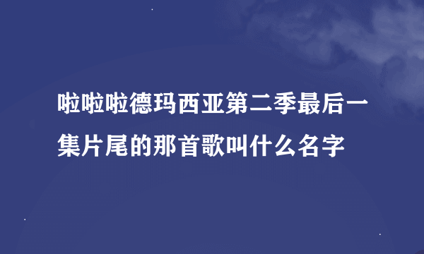 啦啦啦德玛西亚第二季最后一集片尾的那首歌叫什么名字