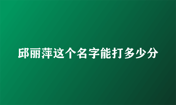 邱丽萍这个名字能打多少分