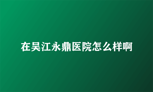 在吴江永鼎医院怎么样啊