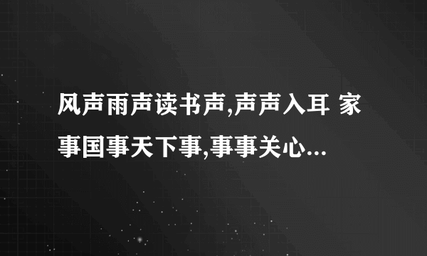 风声雨声读书声,声声入耳 家事国事天下事,事事关心 谁写的