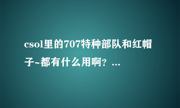 csol里的707特种部队和红帽子~都有什么用啊？买了之后加经验和金币不？我想买个07那人物了！