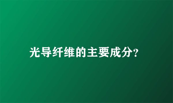 光导纤维的主要成分？