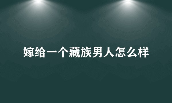 嫁给一个藏族男人怎么样