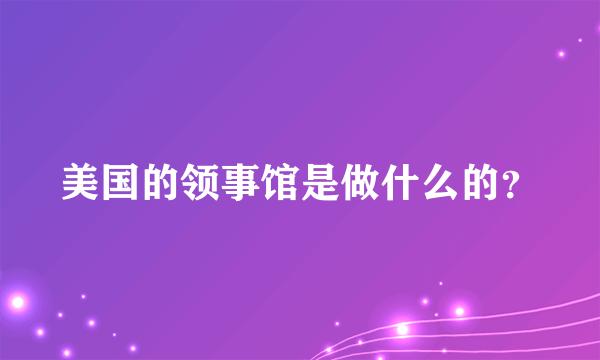 美国的领事馆是做什么的？