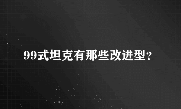 99式坦克有那些改进型？