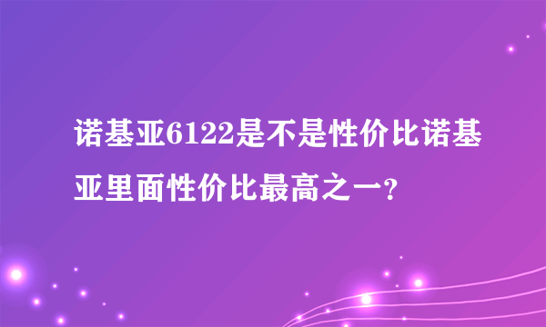 诺基亚6122是不是性价比诺基亚里面性价比最高之一？