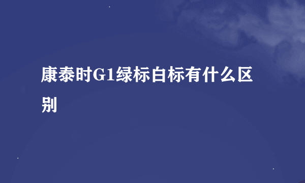 康泰时G1绿标白标有什么区别