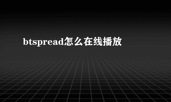 btspread怎么在线播放