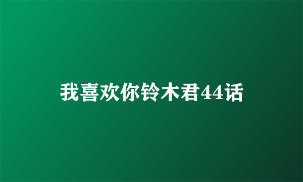 我喜欢你铃木君44话