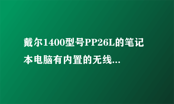 戴尔1400型号PP26L的笔记本电脑有内置的无线网卡吗？我连不上家里路由器？请问怎么回事？谢谢！