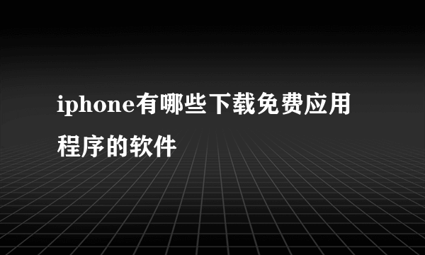 iphone有哪些下载免费应用程序的软件