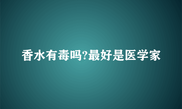 香水有毒吗?最好是医学家