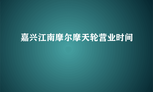 嘉兴江南摩尔摩天轮营业时间