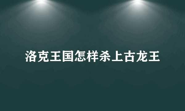 洛克王国怎样杀上古龙王