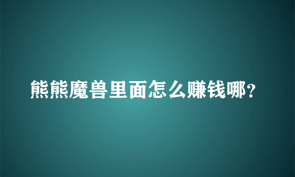 熊熊魔兽里面怎么赚钱哪？