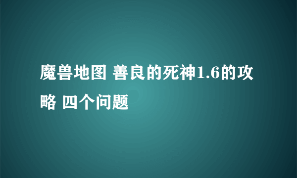 魔兽地图 善良的死神1.6的攻略 四个问题