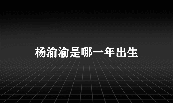 杨渝渝是哪一年出生