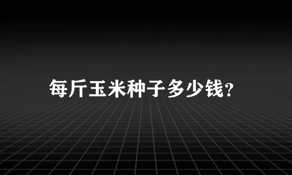 每斤玉米种子多少钱？