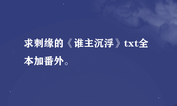 求刺缘的《谁主沉浮》txt全本加番外。