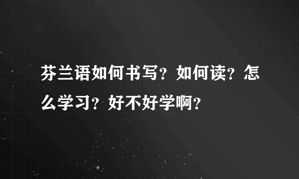 芬兰语如何书写？如何读？怎么学习？好不好学啊？