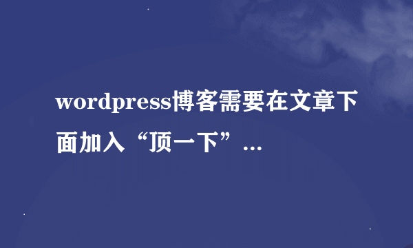 wordpress博客需要在文章下面加入“顶一下”投票插件，请问有什么推荐或者什么方法达到我要的效果，见下!