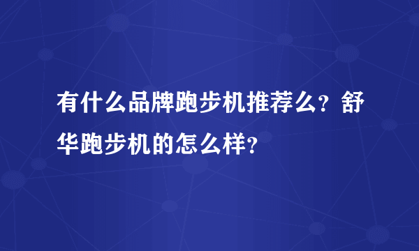 有什么品牌跑步机推荐么？舒华跑步机的怎么样？