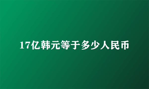 17亿韩元等于多少人民币