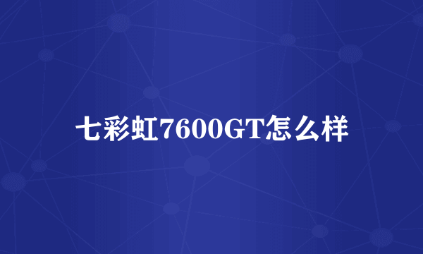 七彩虹7600GT怎么样