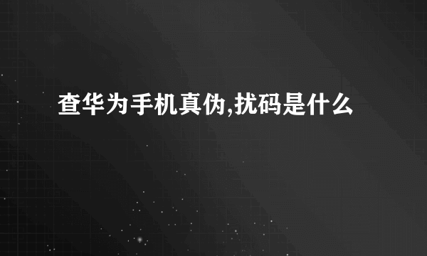 查华为手机真伪,扰码是什么