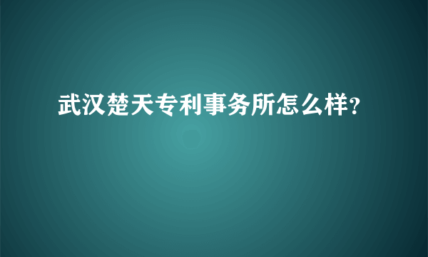 武汉楚天专利事务所怎么样？