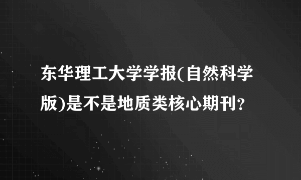 东华理工大学学报(自然科学版)是不是地质类核心期刊？