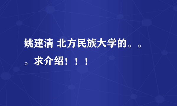 姚建清 北方民族大学的。。。求介绍！！！